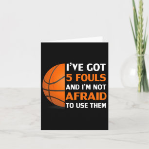 I’ve Got 5 Fouls And I’m Not Afraid To Use Them By Card