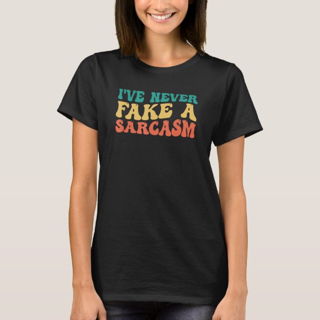 I ve Never Faked A Sarcasm T-Shirt (Front)