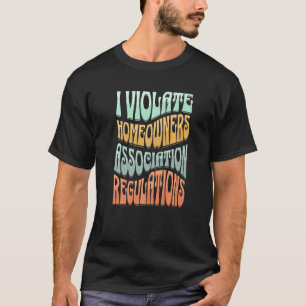 I Violate Homeowners Association Guidelines T-Shirt