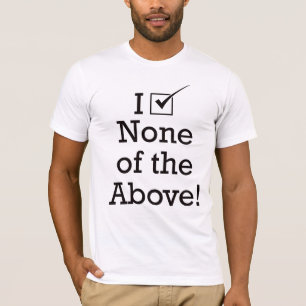 I Vote None of the Above T-Shirt