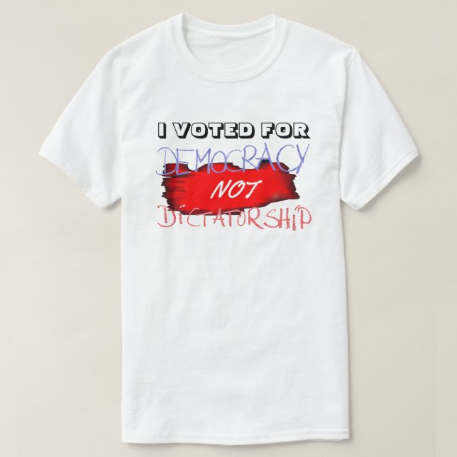 I VOTED FOR DEMOCRACY NOT DICTATORSHIP.... T-Shirt (Design Front)