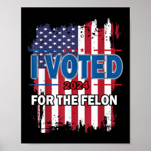 I Voted For The Felon; Funny Republican Trump 2024 Poster
