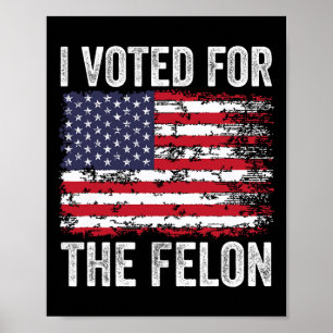 I Voted For The Felon; Funny Republican Trump 2024 Poster