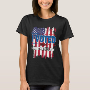 I Voted For The Felon; Funny Republican Trump 2024 T-Shirt