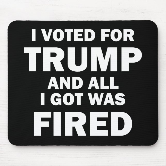 I Voted For Trump And All I Got Was Fired Mouse Pad (Front)