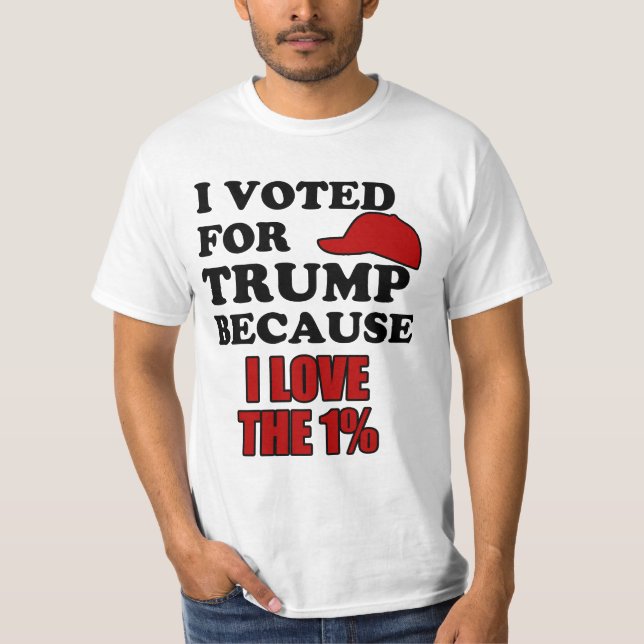 I voted for Trump because I love the 1% T-Shirt (Front)