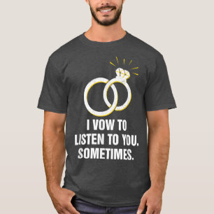 I Vow to Listen to You Sometimes Wedding Funny  T-Shirt