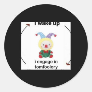 I Wake Up I Engage In Tomfoolery Sticker