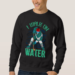I Walk On Water Ice Hockey Player Sweatshirt