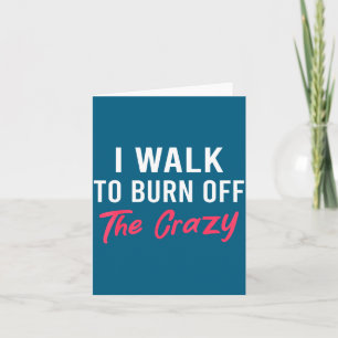 I Walk To Burn Off The Crazy Funny Walking Quote  Card