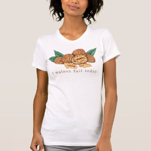 I walnut fail today, bad pun, walnuts T-Shirt