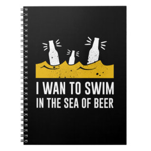 I Wan To Swim In The Sea Of Beer Notebook