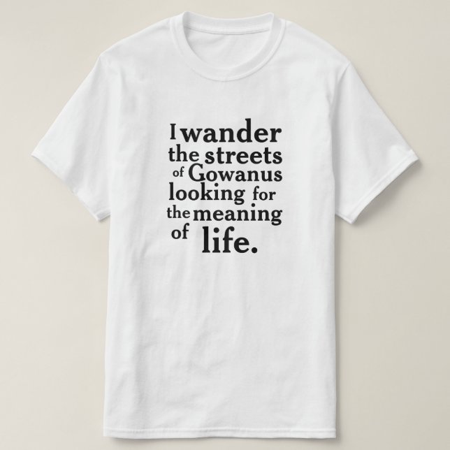 I wander the streets of Gowanus ... T-Shirt (Design Front)
