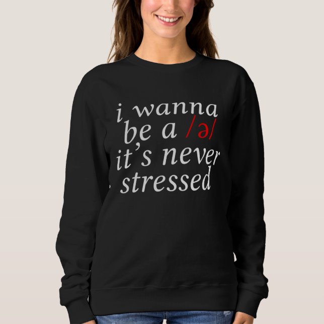 I Wanna Be A Schwa It s Never Stressed Sweatshirt (Front)