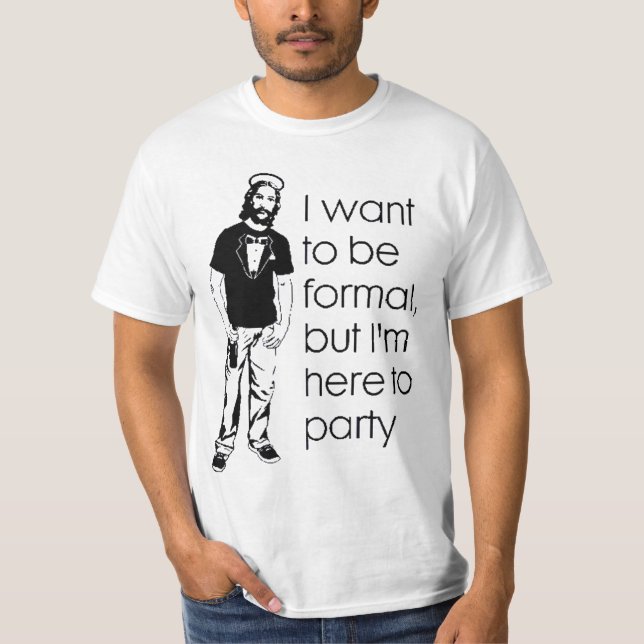 I Wanna Be Formal, But I'm Here to Party. T-Shirt (Front)