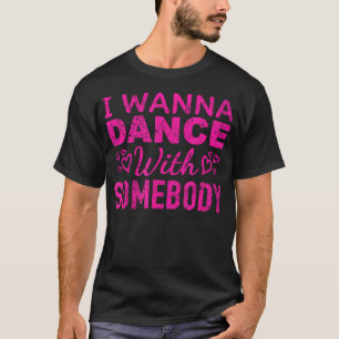 I Wanna Dance With Somebody Retro Design For Dance T-Shirt
