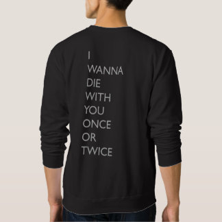 I WANNA DIE WITH YOU ONCE OR TWICE SWEATSHIRT