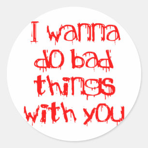 I Wanna do Bad Things With You Classic Round Sticker