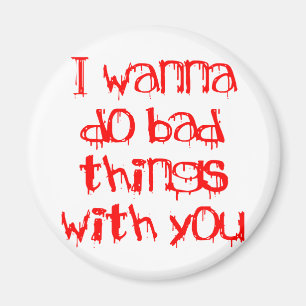 I Wanna do Bad Things With You Magnet