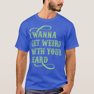 I Wanna Get Weird With Your Beard Classic TShirt
