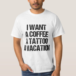 I WANT A COFFEE A TATTOO AND A VACATION GIFT  T-Shirt