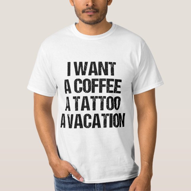 I WANT A COFFEE A TATTOO AND A VACATION GIFT  T-Shirt (Front)