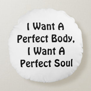 I Want A Perfect Body, I Want A Perfect Soul Round Cushion