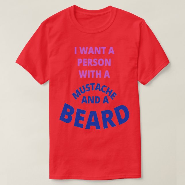 I Want A Person With A Moustache And A Beard T-Shirt (Design Front)