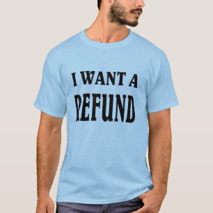 I want a Refund. T-Shirt