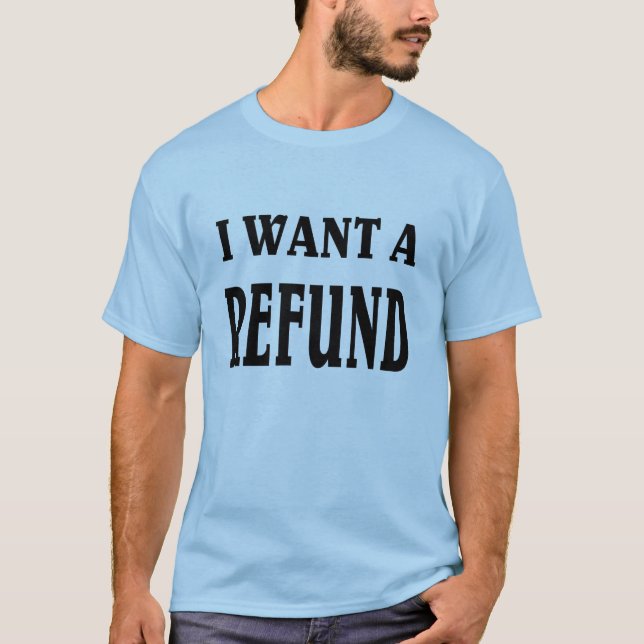 I want a Refund. T-Shirt (Front)