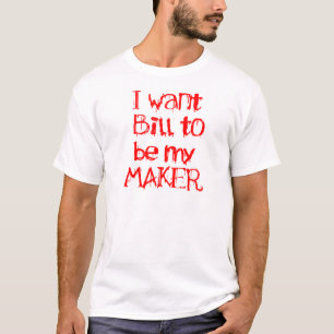 I want Bill to be my MAKER T-Shirt