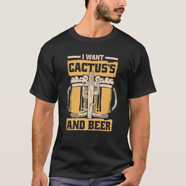 I Want Cactus's And Beer  Garden Plant Desert Cact T-Shirt (Front)