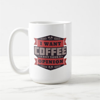 I WANT COFFEE NOT YOUR OPINION COFFEE MUG