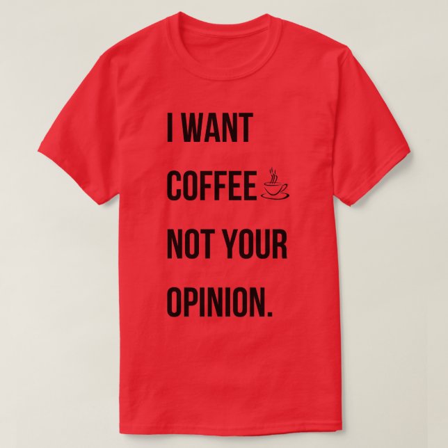 I want coffee not your opinion T-Shirt (Design Front)
