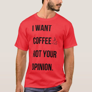 I want coffee not your opinion T-Shirt