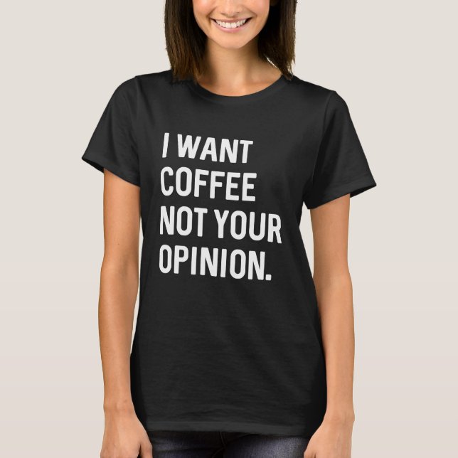 I Want Coffee Not Your Opinion T-Shirt (Front)