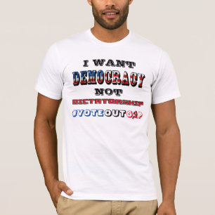 I WANT DEMOCRACY NOT DICTATORSHIP #VOTEOUTGOP T-Shirt