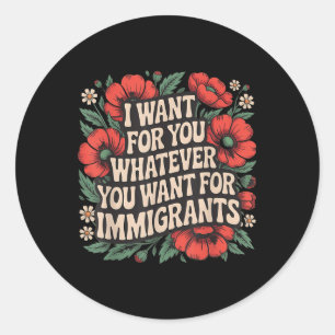 I Want For You Whatever You Want For Immigrants Fl Classic Round Sticker