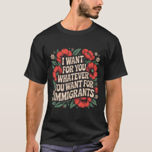 I Want For You Whatever You Want For Immigrants Fl T-Shirt