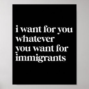 I Want For You Whatever You Want For Immigrants Poster
