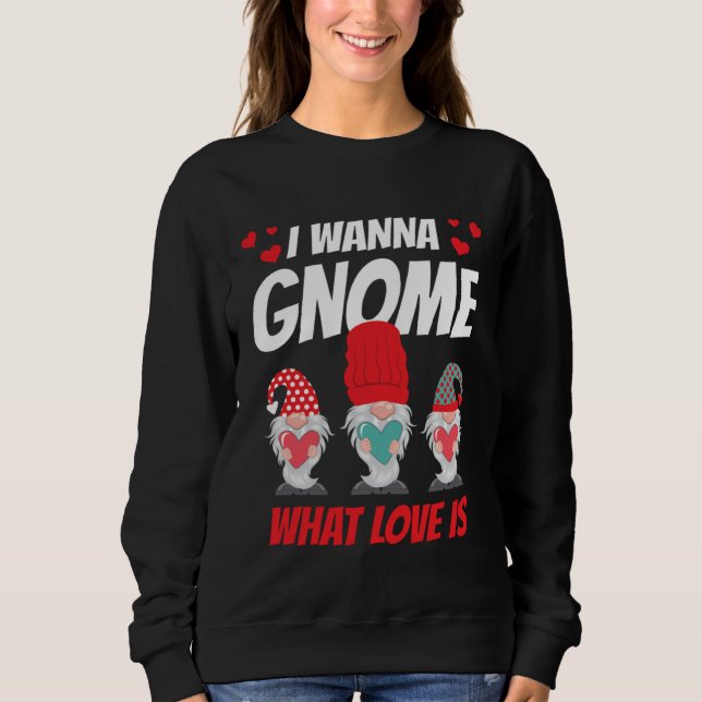 I Want Gnome What Love Is Valentine Humor His and  Sweatshirt (Front)
