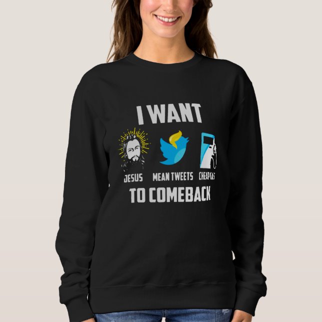 I Want Jesus Mean Tweets Cheap Gas To Come Back Sweatshirt (Front)