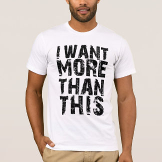 I Want More Than This T-Shirt