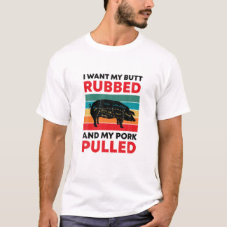 I Want My Butt Rubbed And Pork Pulled BBQ Grilling T-Shirt