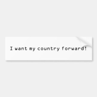 I want my country forward! bumper sticker