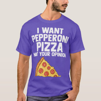 I Want Pepperoni Pizza Not Your Opinion Pepperoni  T-Shirt