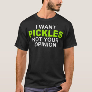 I Want Pickles Not Your Opinion Pickle Lovers Quot T-Shirt