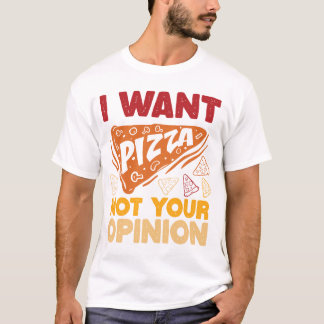 I Want Pizza Not Your Opinion Funny Food Quote T-Shirt