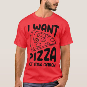 I Want Pizza Not Your Opinion Pizza Lover Eating P T-Shirt