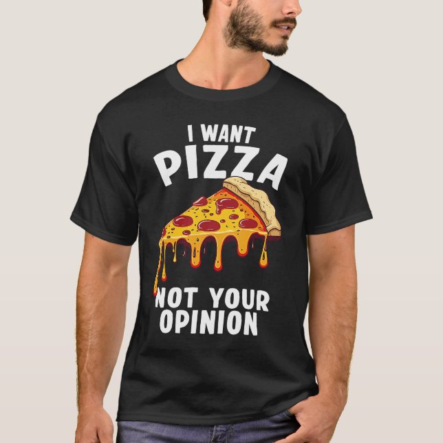 I Want Pizza Not Your Opinion T-Shirt (Front)